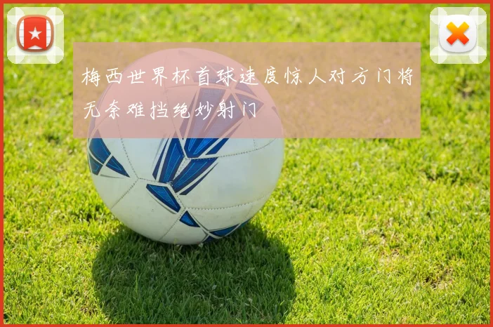 梅西世界杯首球速度惊人对方门将无奈难挡绝妙射门