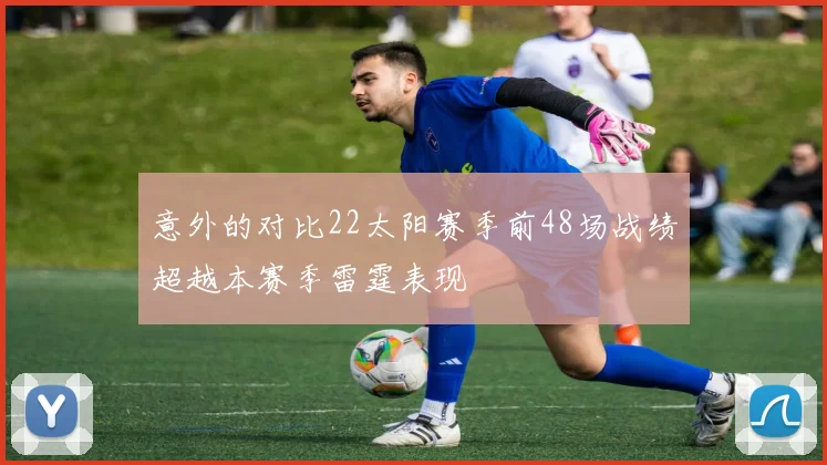 意外的对比22太阳赛季前48场战绩超越本赛季雷霆表现