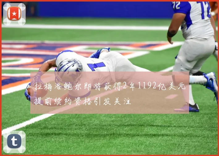 拉梅洛鲍尔即将获得2年1192亿美元提前续约资格引发关注