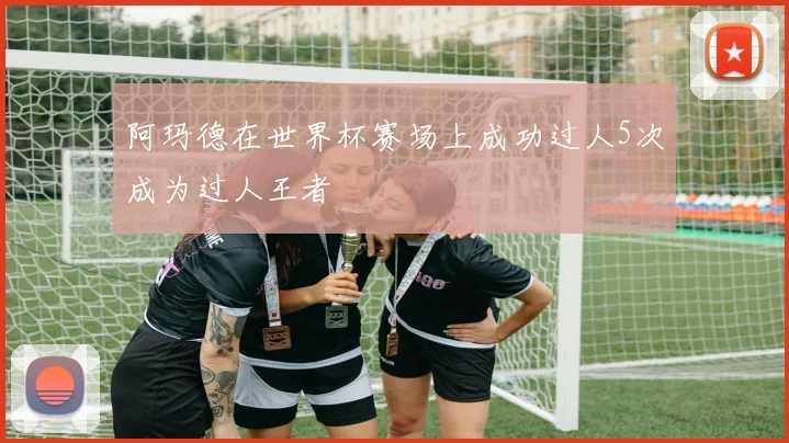 阿玛德在世界杯赛场上成功过人5次成为过人王者