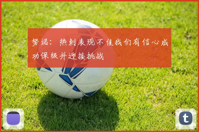 努诺：热刺表现不佳我们有信心成功保级并迎接挑战
