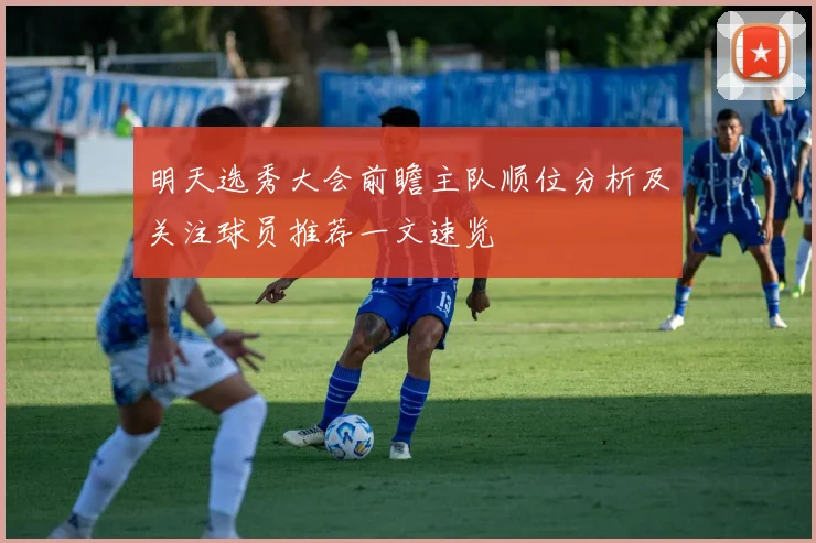明天选秀大会前瞻主队顺位分析及关注球员推荐一文速览