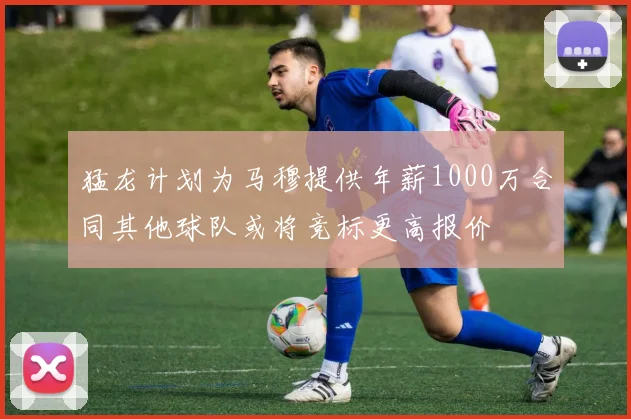 猛龙计划为马穆提供年薪1000万合同其他球队或将竞标更高报价
