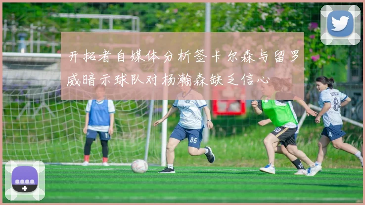 开拓者自媒体分析签卡尔森与留罗威暗示球队对杨瀚森缺乏信心